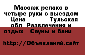 Массаж релакс в четыре руки с выездом! › Цена ­ 1 500 - Тульская обл. Развлечения и отдых » Сауны и бани   
